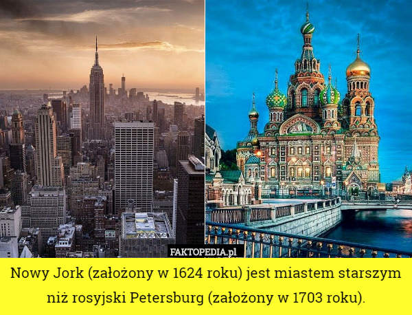 Nowy Jork (założony w 1624 roku) jest miastem starszym niż rosyjski Petersburg (założony w 1703 roku). 