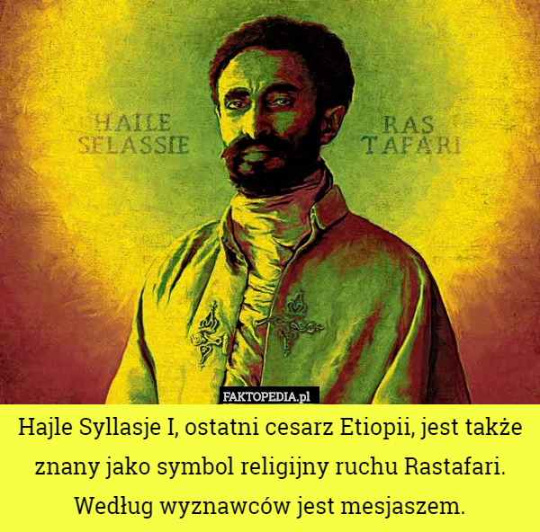 Hajle Syllasje I, ostatni cesarz Etiopii, jest także znany jako symbol religijny ruchu Rastafari. Według wyznawców jest mesjaszem. 
