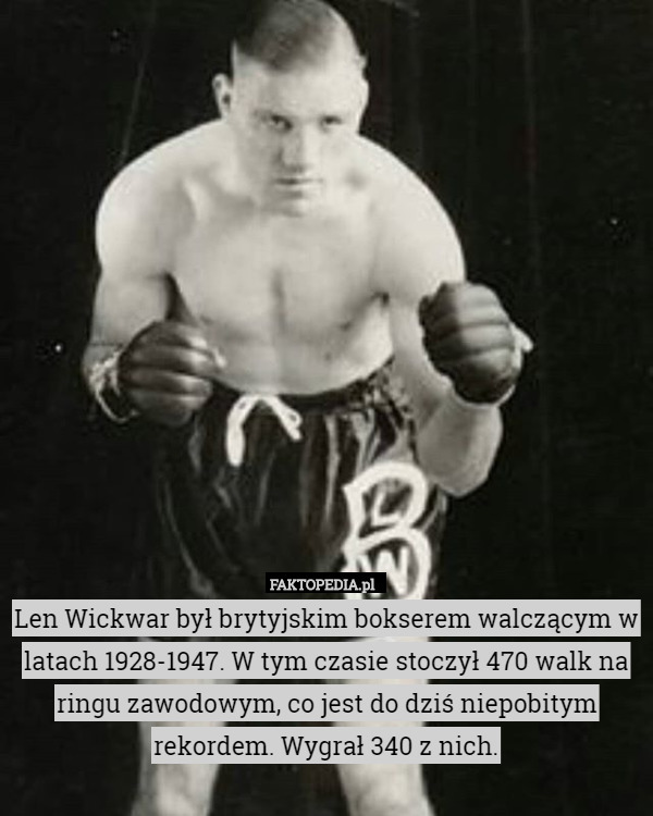 Len Wickwar był brytyjskim bokserem walczącym w latach 1928-1947. W tym czasie stoczył 470 walk na ringu zawodowym, co jest do dziś niepobitym rekordem. Wygrał 340 z nich. 
