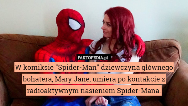 W komiksie "Spider-Man" dziewczyna głównego bohatera, Mary Jane, umiera po kontakcie z radioaktywnym nasieniem Spider-Mana. 