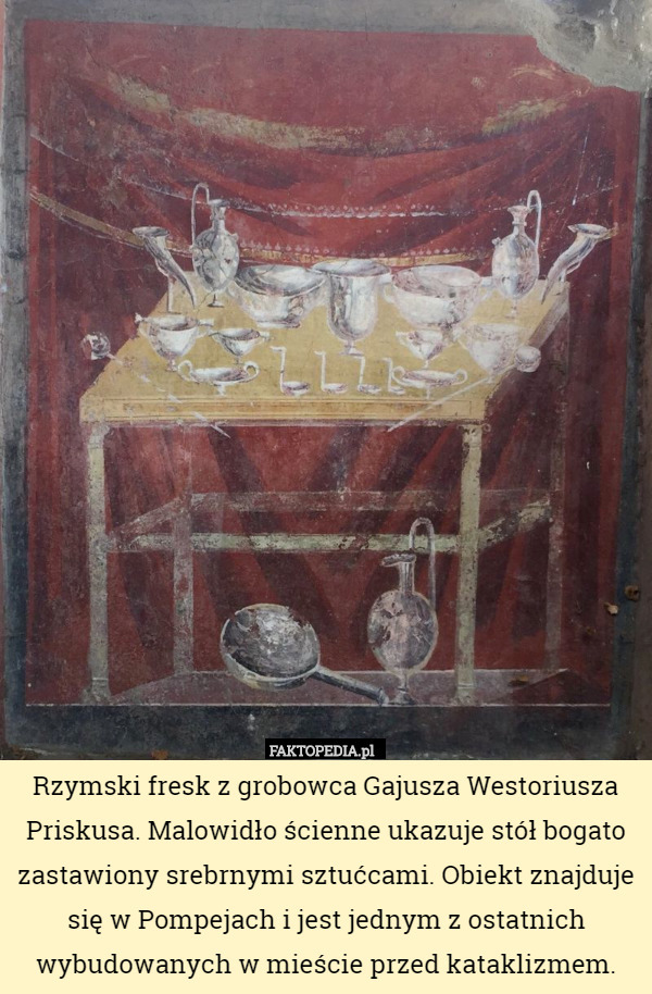 Rzymski fresk z grobowca Gajusza Westoriusza Priskusa. Malowidło ścienne ukazuje stół bogato zastawiony srebrnymi sztućcami. Obiekt znajduje się w Pompejach i jest jednym z ostatnich wybudowanych w mieście przed kataklizmem. 