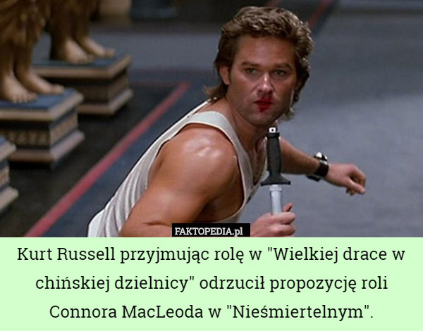 Kurt Russell przyjmując rolę w "Wielkiej drace w chińskiej dzielnicy" odrzucił propozycję roli Connora MacLeoda w "Nieśmiertelnym". 