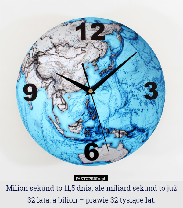 Milion sekund to 11,5 dnia, ale miliard sekund to już 32 lata, a bilion – prawie 32 tysiące lat. 