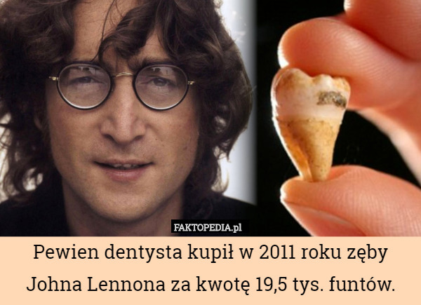 Pewien dentysta kupił w 2011 roku zęby Johna Lennona za kwotę 19,5 tys. funtów. 