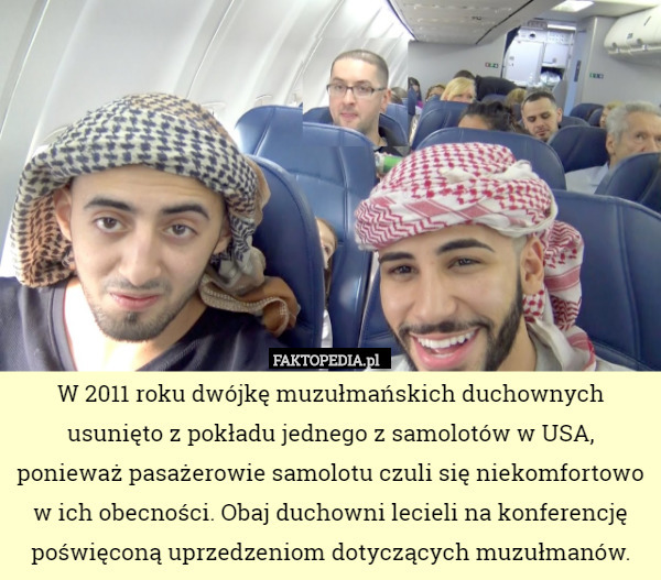 W 2011 roku dwójkę muzułmańskich duchownych usunięto z pokładu jednego z samolotów w USA, ponieważ pasażerowie samolotu czuli się niekomfortowo w ich obecności. Obaj duchowni lecieli na konferencję poświęconą uprzedzeniom dotyczących muzułmanów. 