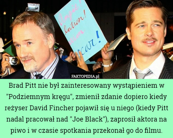 Brad Pitt nie był zainteresowany wystąpieniem w "Podziemnym kręgu", zmienił zdanie dopiero kiedy reżyser David Fincher pojawił się u niego (kiedy Pitt nadal pracował nad "Joe Black"), zaprosił aktora na piwo i w czasie spotkania przekonał go do filmu. 