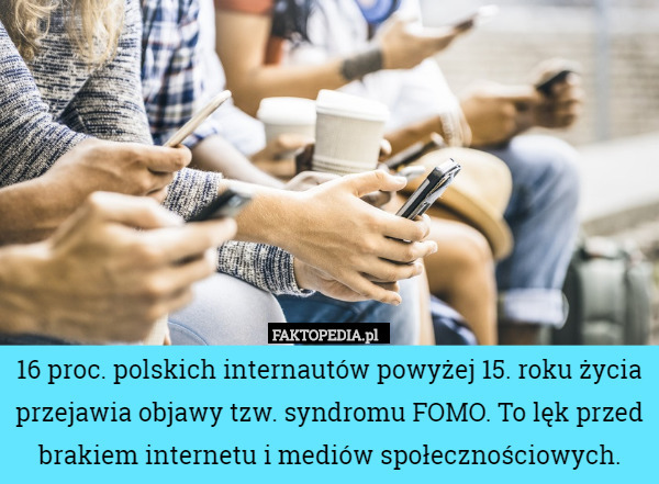 16 proc. polskich internautów powyżej 15. roku życia przejawia objawy tzw. syndromu FOMO. To lęk przed brakiem internetu i mediów społecznościowych. 