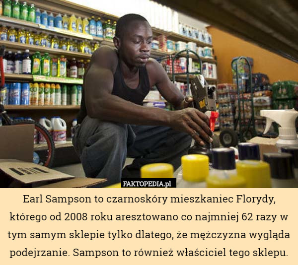 Earl Sampson to czarnoskóry mieszkaniec Florydy, którego od 2008 roku aresztowano co najmniej 62 razy w tym samym sklepie tylko dlatego, że mężczyzna wygląda podejrzanie. Sampson to również właściciel tego sklepu. 