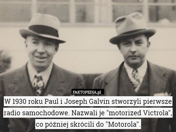 W 1930 roku Paul i Joseph Galvin stworzyli pierwsze radio samochodowe. Nazwali je "motorized Victrola", co później skrócili do "Motorola". 