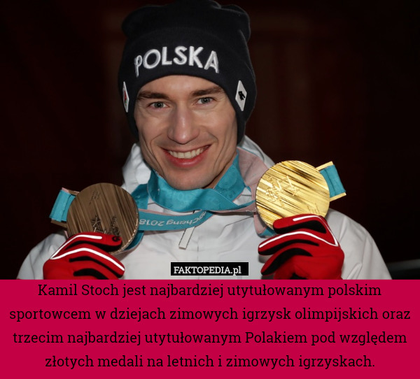 Kamil Stoch jest najbardziej utytułowanym polskim sportowcem w dziejach zimowych igrzysk olimpijskich oraz trzecim najbardziej utytułowanym Polakiem pod względem złotych medali na letnich i zimowych igrzyskach. 