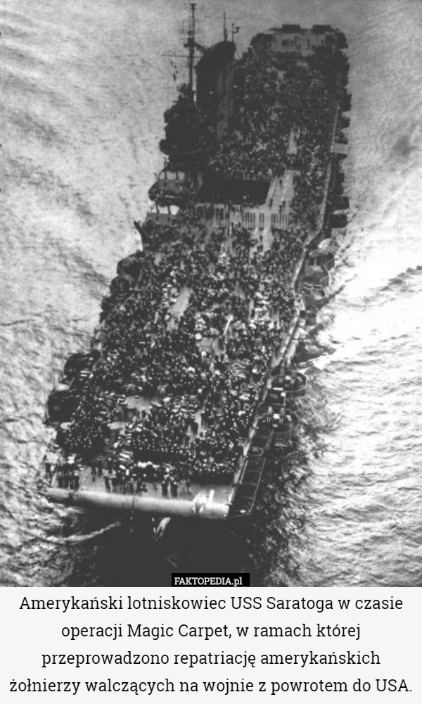 Amerykański lotniskowiec USS Saratoga w czasie operacji Magic Carpet, w ramach której przeprowadzono repatriację amerykańskich żołnierzy walczących na wojnie z powrotem do USA. 