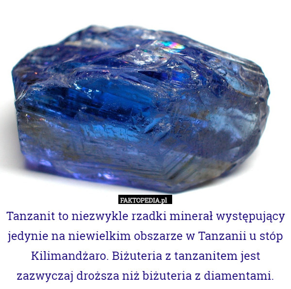 Tanzanit to niezwykle rzadki minerał występujący jedynie na niewielkim obszarze w Tanzanii u stóp Kilimandżaro. Biżuteria z tanzanitem jest zazwyczaj droższa niż biżuteria z diamentami. 