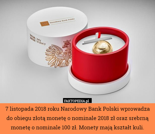 7 listopada 2018 roku Narodowy Bank Polski wprowadza do obiegu złotą monetę o nominale 2018 zł oraz srebrną monetę o nominale 100 zł. Monety mają kształt kuli. 
