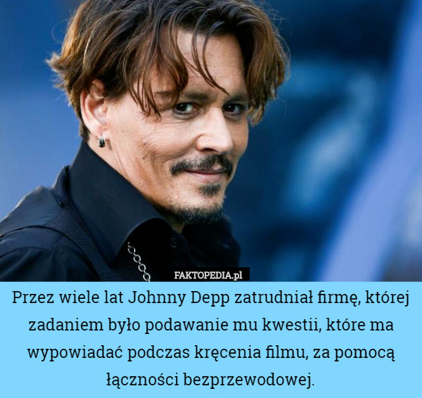 Przez wiele lat Johnny Depp zatrudniał firmę, której zadaniem było podawanie mu kwestii, które ma wypowiadać podczas kręcenia filmu, za pomocą łączności bezprzewodowej. 