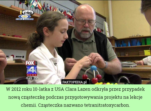 W 2012 roku 10-latka z USA Clara Lazen odkryła przez przypadek nową cząsteczkę podczas przygotowywania projektu na lekcje chemii. Cząsteczka nazwano tetranitratoxycarbon. 