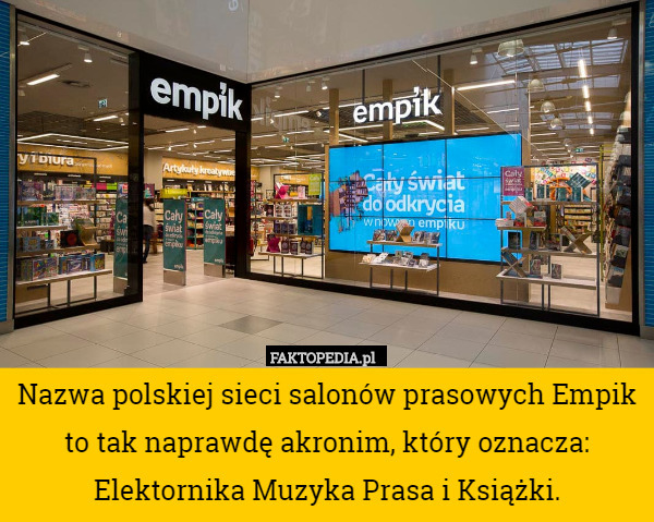 Nazwa polskiej sieci salonów prasowych Empik to tak naprawdę akronim, który oznacza: Elektornika Muzyka Prasa i Książki. 