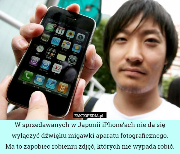 W sprzedawanych w Japonii iPhone’ach nie da się wyłączyć dźwięku migawki aparatu fotograficznego.
 Ma to zapobiec robieniu zdjęć, których nie wypada robić. 