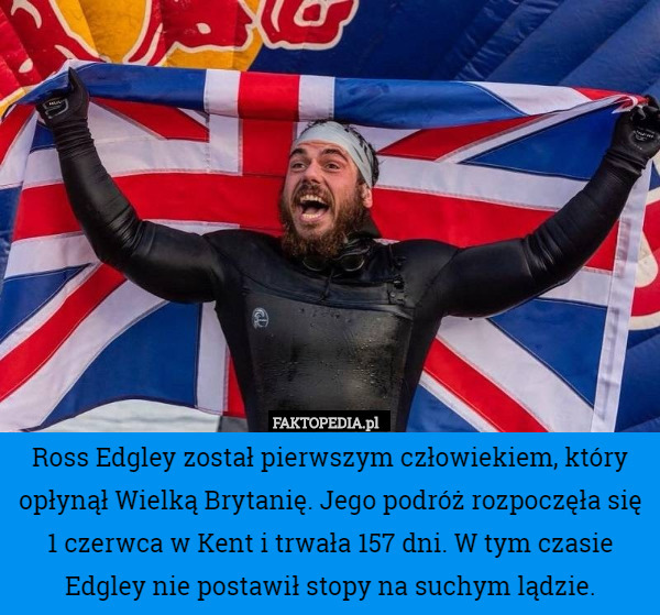 Ross Edgley został pierwszym człowiekiem, który opłynął Wielką Brytanię. Jego podróż rozpoczęła się 1 czerwca w Kent i trwała 157 dni. W tym czasie Edgley nie postawił stopy na suchym lądzie. 