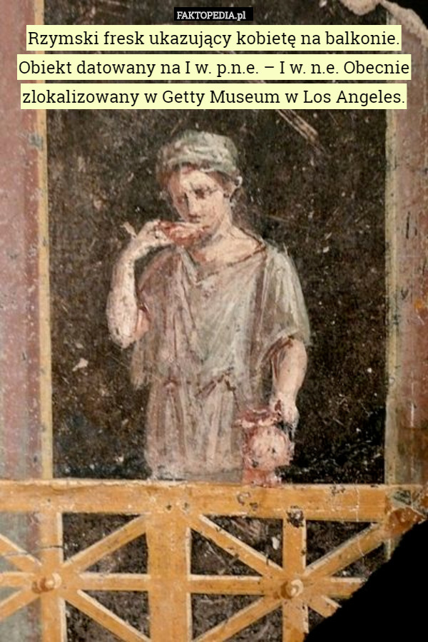 Rzymski fresk ukazujący kobietę na balkonie. Obiekt datowany na I w. p.n.e. – I w. n.e. Obecnie zlokalizowany w Getty Museum w Los Angeles. 