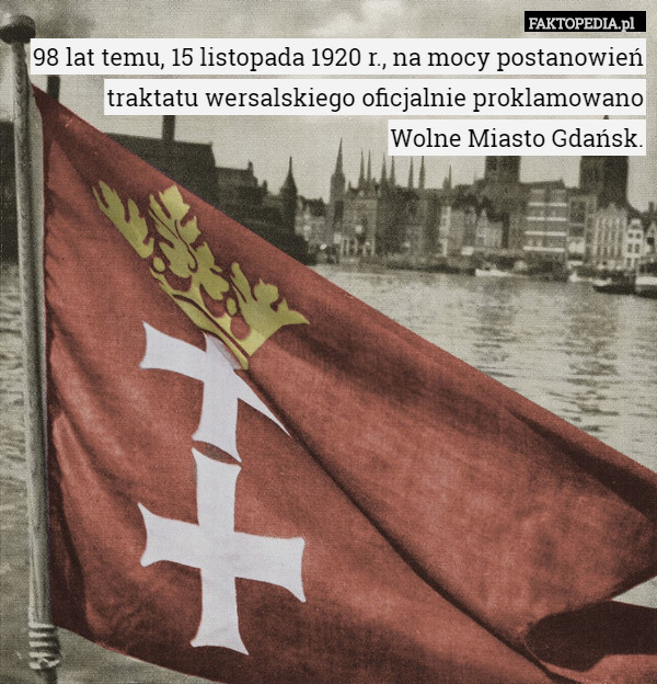 98 lat temu, 15 listopada 1920 r., na mocy postanowień traktatu wersalskiego oficjalnie proklamowano
 Wolne Miasto Gdańsk. 