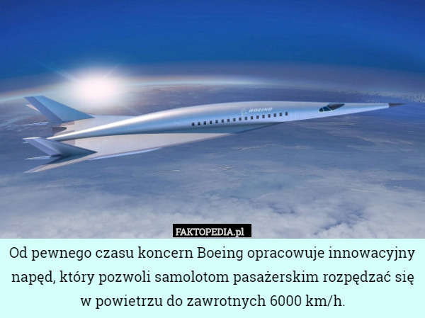 Od pewnego czasu koncern Boeing opracowuje innowacyjny napęd, który pozwoli samolotom pasażerskim rozpędzać się w powietrzu do zawrotnych 6000 km/h. 