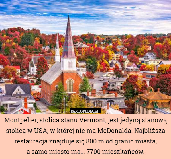 Montpelier, stolica stanu Vermont, jest jedyną stanową stolicą w USA, w której nie ma McDonalda. Najbliższa restauracja znajduje się 800 m od granic miasta,
 a samo miasto ma... 7700 mieszkańców. 