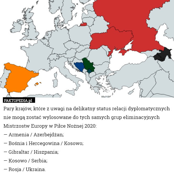 Pary krajów, które z uwagi na delikatny status relacji dyplomatycznych nie mogą zostać wylosowane do tych samych grup eliminacyjnych Mistrzostw Europy w Piłce Nożnej 2020:
— Armenia / Azerbejdżan;
— Bośnia i Hercegowina / Kosowo;
— Gibraltar / Hiszpania;
— Kosowo / Serbia;
— Rosja / Ukraina. 