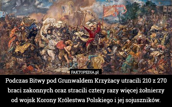 Podczas Bitwy pod Grunwaldem Krzyżacy utracili 210 z 270 braci zakonnych oraz stracili cztery razy więcej żołnierzy
 od wojsk Korony Królestwa Polskiego i jej sojuszników. 