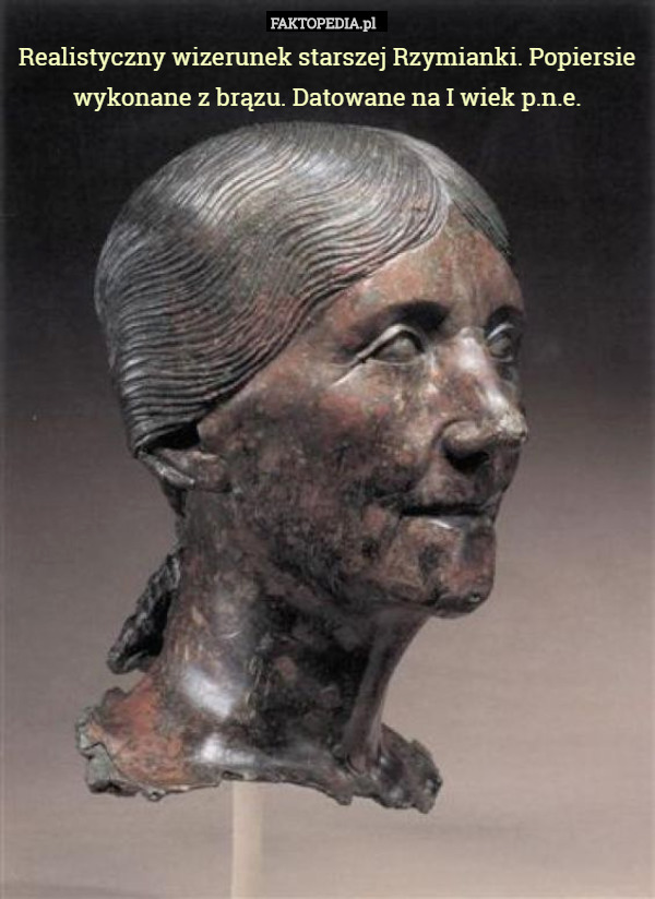 Realistyczny wizerunek starszej Rzymianki. Popiersie wykonane z brązu. Datowane na I wiek p.n.e. 