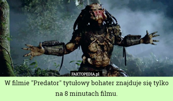 W filmie "Predator" tytułowy bohater znajduje się tylko na 8 minutach filmu. 