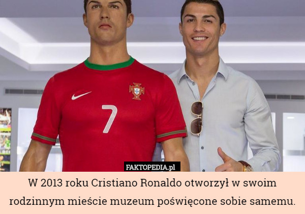 W 2013 roku Cristiano Ronaldo otworzył w swoim rodzinnym mieście muzeum poświęcone sobie samemu. 