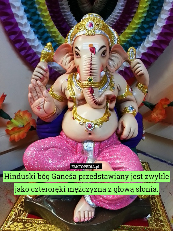 Hinduski bóg Ganeśa przedstawiany jest zwykle jako czteroręki mężczyzna z głową słonia. 