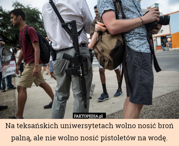 Na teksańskich uniwersytetach wolno nosić broń palną, ale nie wolno nosić pistoletów na wodę. 