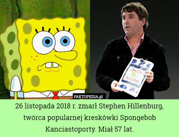 26 listopada 2018 r. zmarł Stephen Hillenburg, twórca popularnej kreskówki Spongebob Kanciastoporty. Miał 57 lat. 