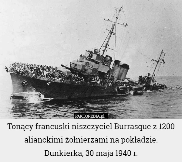 Tonący francuski niszczyciel Burrasque z 1200 alianckimi żołnierzami na pokładzie.
Dunkierka, 30 maja 1940 r. 
