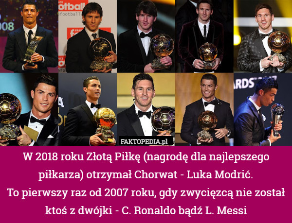 W 2018 roku Złotą Piłkę (nagrodę dla najlepszego piłkarza) otrzymał Chorwat - Luka Modrić.
To pierwszy raz od 2007 roku, gdy zwycięzcą nie został ktoś z dwójki - C. Ronaldo bądź L. Messi 