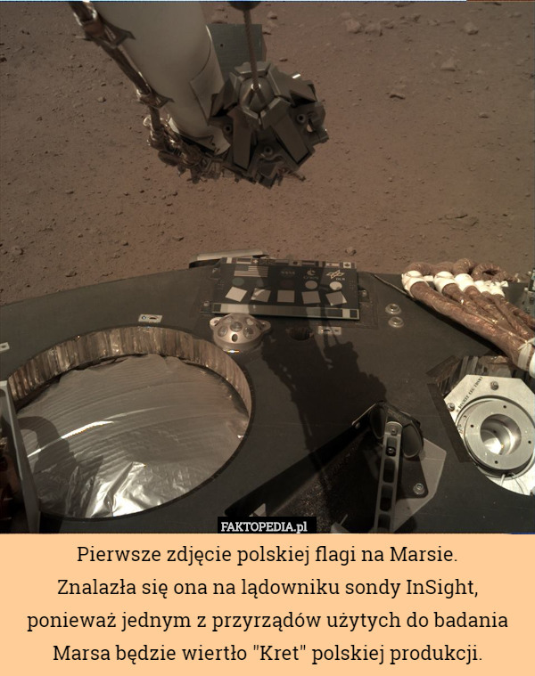 Pierwsze zdjęcie polskiej flagi na Marsie.
 Znalazła się ona na lądowniku sondy InSight, ponieważ jednym z przyrządów użytych do badania Marsa będzie wiertło "Kret" polskiej produkcji. 