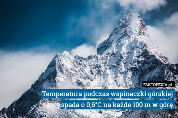 Temperatura podczas wspinaczki górskiej 
spada o 0,6°C na każde 100 m w górę. 