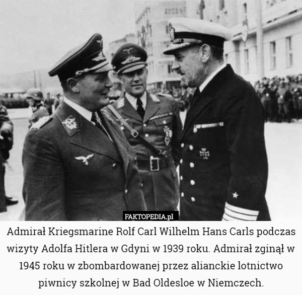Admirał Kriegsmarine Rolf Carl Wilhelm Hans Carls podczas wizyty Adolfa Hitlera w Gdyni w 1939 roku. Admirał zginął w 1945 roku w zbombardowanej przez alianckie lotnictwo piwnicy szkolnej w Bad Oldesloe w Niemczech. 