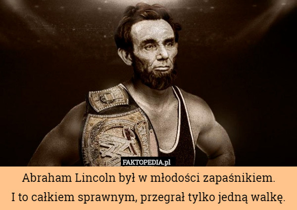 Abraham Lincoln był w młodości zapaśnikiem.
 I to całkiem sprawnym, przegrał tylko jedną walkę. 