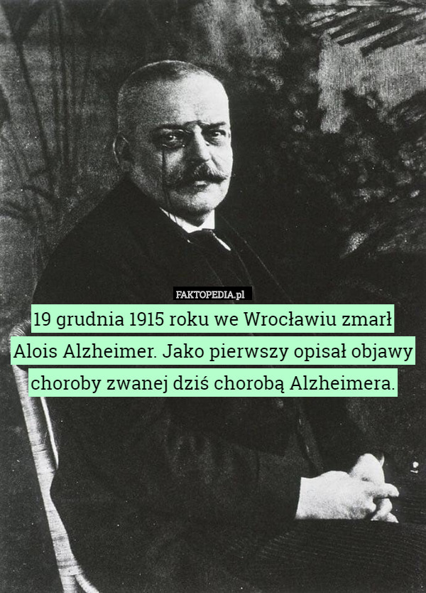 19 grudnia 1915 roku we Wrocławiu zmarł Alois Alzheimer. Jako pierwszy opisał objawy choroby zwanej dziś chorobą Alzheimera. 