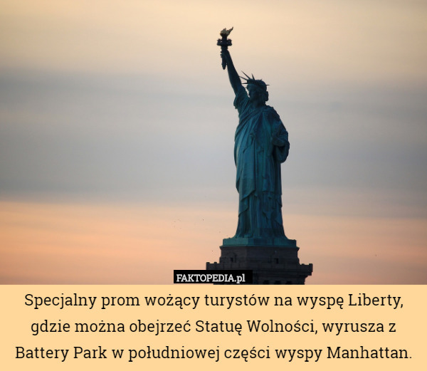 Specjalny prom wożący turystów na wyspę Liberty, gdzie można obejrzeć Statuę Wolności, wyrusza z Battery Park w południowej części wyspy Manhattan. 
