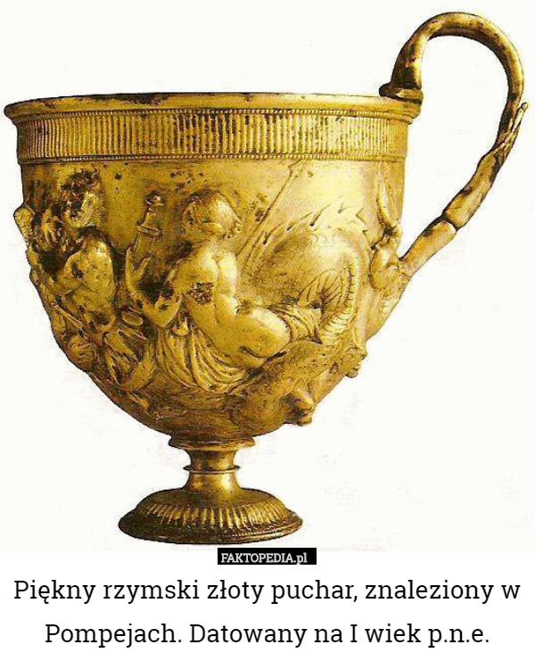 Piękny rzymski złoty puchar, znaleziony w Pompejach. Datowany na I wiek p.n.e. 