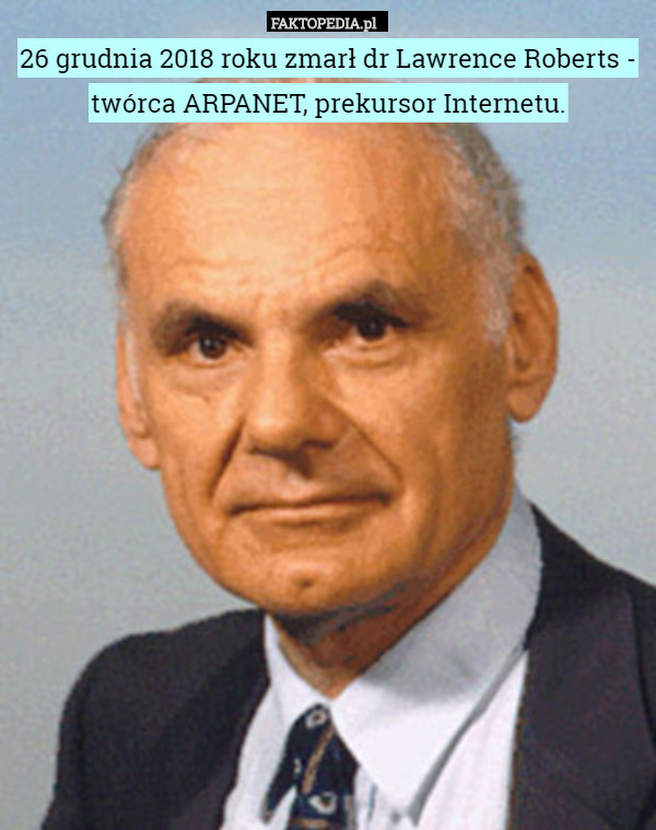 26 grudnia 2018 roku zmarł dr Lawrence Roberts - twórca ARPANET, prekursor Internetu. 