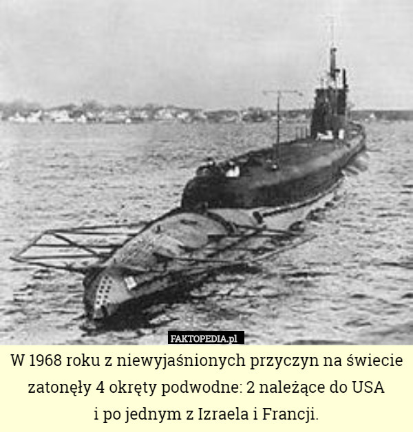 W 1968 roku z niewyjaśnionych przyczyn na świecie zatonęły 4 okręty podwodne: 2 należące do USA
 i po jednym z Izraela i Francji. 