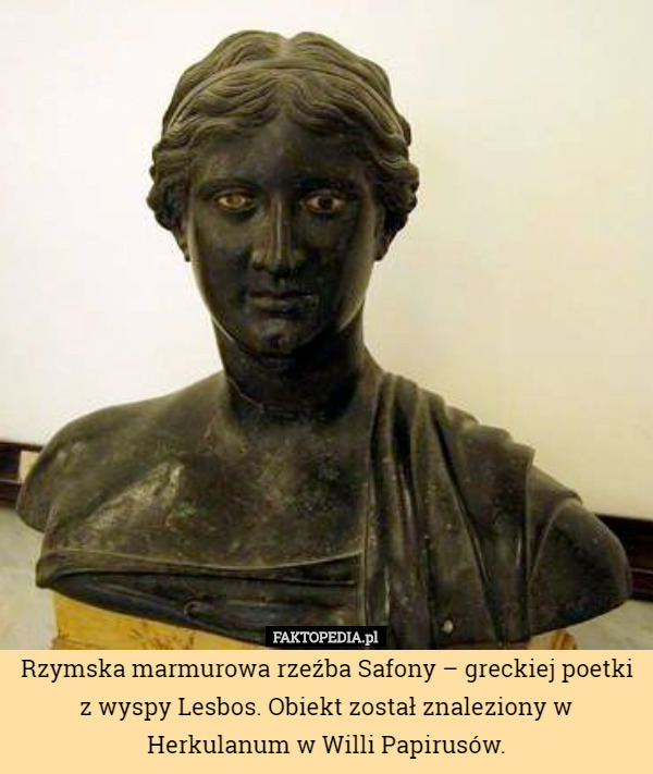 Rzymska marmurowa rzeźba Safony – greckiej poetki z wyspy Lesbos. Obiekt został znaleziony w Herkulanum w Willi Papirusów. 
