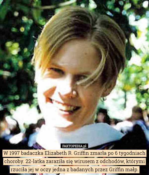 W 1997 badaczka Elizabeth R. Griffin zmarła po 6 tygodniach choroby. 22-latka zaraziła się wirusem z odchodów, którymi rzuciła jej w oczy jedna z badanych przez Griffin małp. 