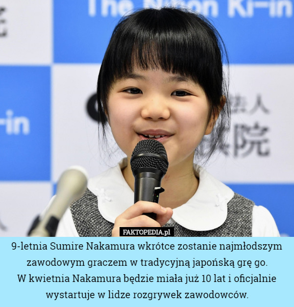 9-letnia Sumire Nakamura wkrótce zostanie najmłodszym zawodowym graczem w tradycyjną japońską grę go.
 W kwietnia Nakamura będzie miała już 10 lat i oficjalnie wystartuje w lidze rozgrywek zawodowców. 