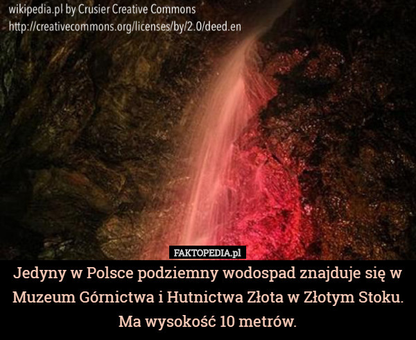 Jedyny w Polsce podziemny wodospad znajduje się w Muzeum Górnictwa i Hutnictwa Złota w Złotym Stoku. Ma wysokość 10 metrów. 