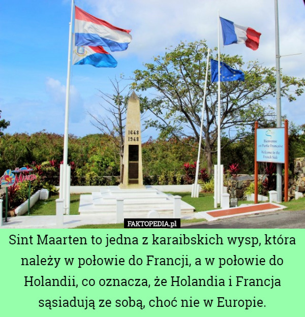 Sint Maarten to jedna z karaibskich wysp, która należy w połowie do Francji, a w połowie do Holandii, co oznacza, że Holandia i Francja sąsiadują ze sobą, choć nie w Europie. 